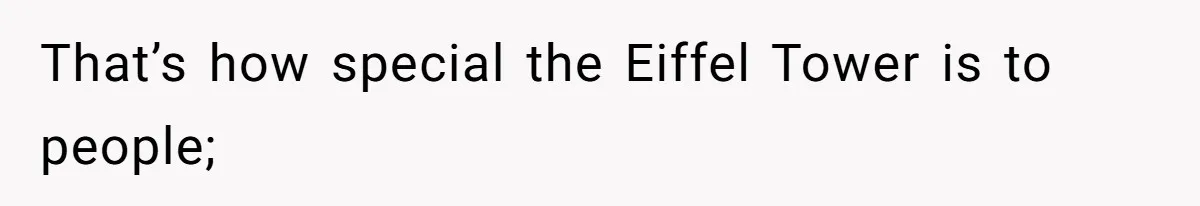 That’s how special the Eiffel Tower is to people;
