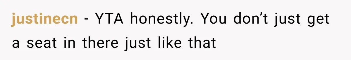 justinecn − YTA honestly. You don’t just get a seat in there just like that