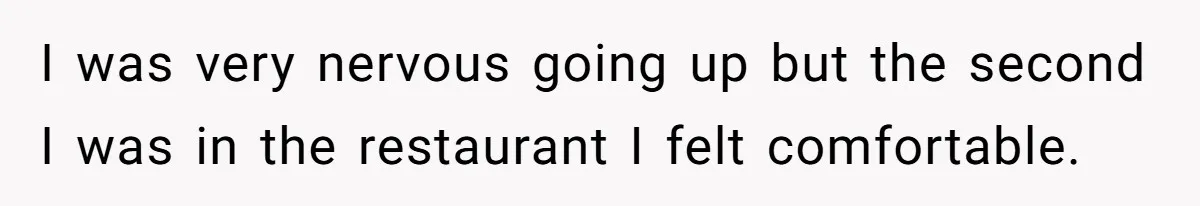 I was very nervous going up but the second I was in the restaurant I felt comfortable.