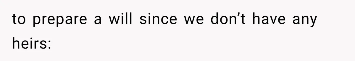 to prepare a will since we don’t have any heirs: