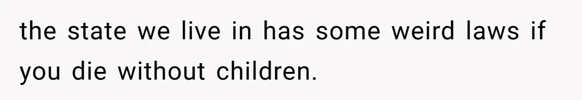 the state we live in has some weird laws if you die without children.
