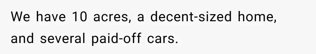 We have 10 acres, a decent-sized home, and several paid-off cars.