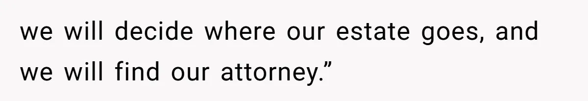 we will decide where our estate goes, and we will find our attorney.”