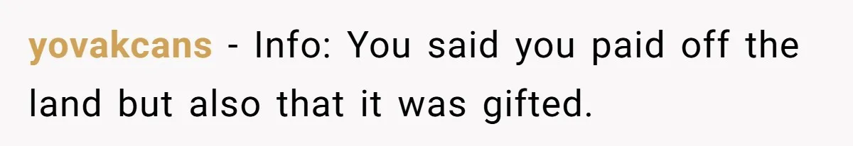 yovakcans − Info: You said you paid off the land but also that it was gifted.