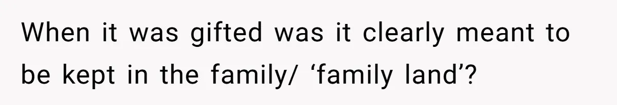 When it was gifted was it clearly meant to be kept in the family/ ‘family land’?