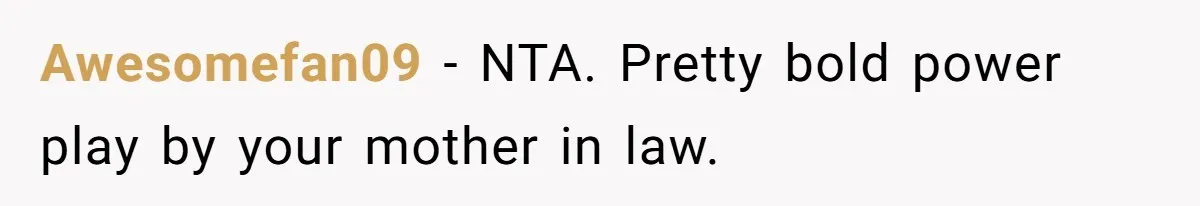 Awesomefan09 − NTA. Pretty bold power play by your mother in law.
