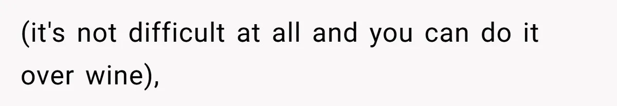 (it's not difficult at all and you can do it over wine),