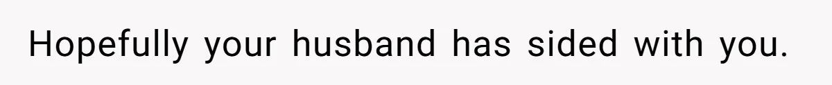 Hopefully your husband has sided with you.