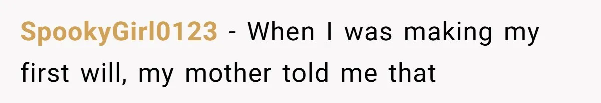 SpookyGirl0123 − When I was making my first will, my mother told me that