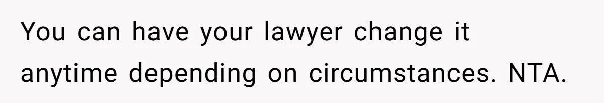 You can have your lawyer change it anytime depending on circumstances. NTA.