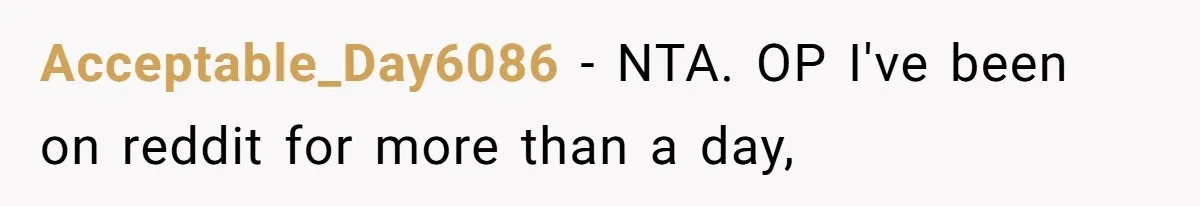 Acceptable_Day6086 − NTA. OP I've been on reddit for more than a day,