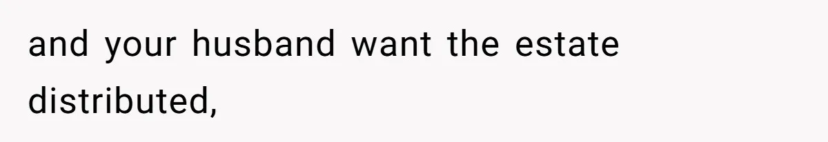 and your husband want the estate distributed,