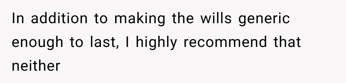 In addition to making the wills generic enough to last, I highly recommend that neither