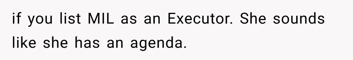 if you list MIL as an Executor. She sounds like she has an agenda.