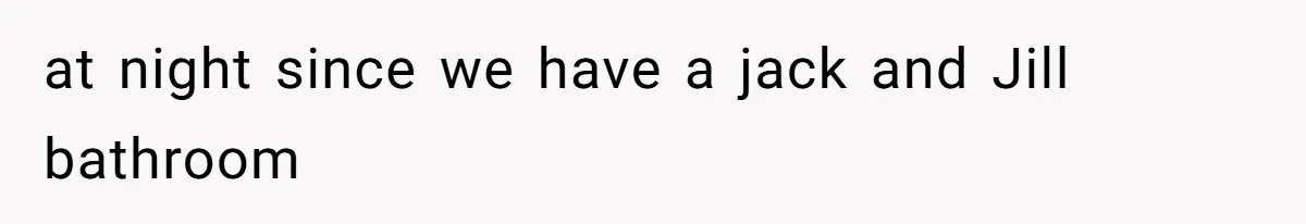 at night since we have a jack and Jill bathroom