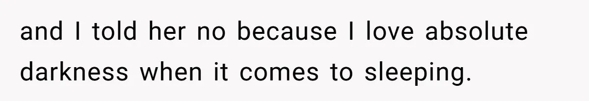 and I told her no because I love absolute darkness when it comes to sleeping.