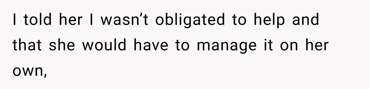 I told her I wasn’t obligated to help and that she would have to manage it on her own,