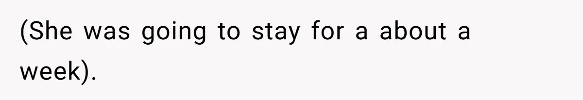 (She was going to stay for a about a week).