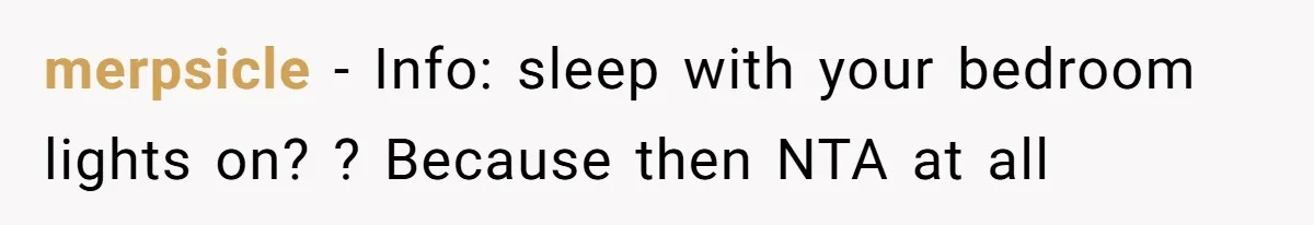merpsicle − Info: sleep with your bedroom lights on? ? Because then NTA at all