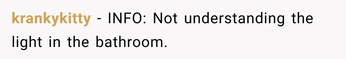 krankykitty − INFO: Not understanding the light in the bathroom.