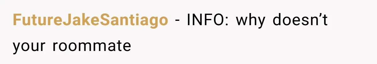 FutureJakeSantiago − INFO: why doesn’t your roommate
