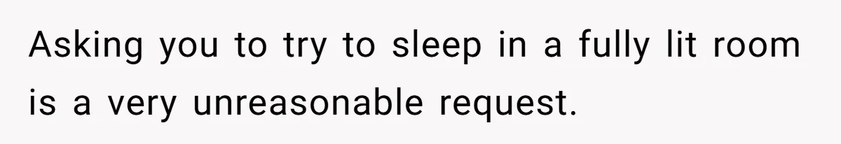 Asking you to try to sleep in a fully lit room is a very unreasonable request.