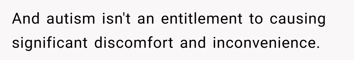 And autism isn't an entitlement to causing significant discomfort and inconvenience.