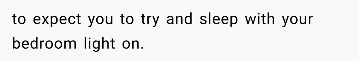 to expect you to try and sleep with your bedroom light on.