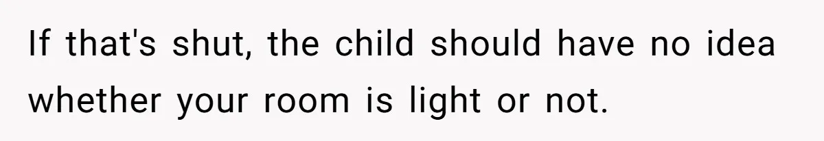 If that's shut, the child should have no idea whether your room is light or not.