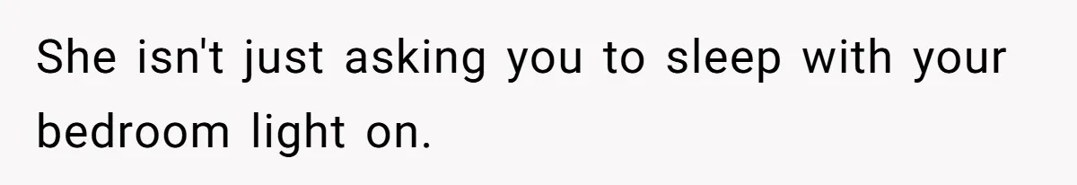 She isn't just asking you to sleep with your bedroom light on.