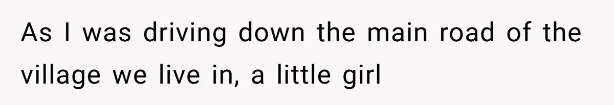 As I was driving down the main road of the village we live in, a little girl