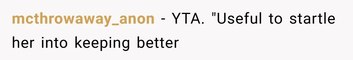 mcthrowaway_anon − YTA. "Useful to startle her into keeping better