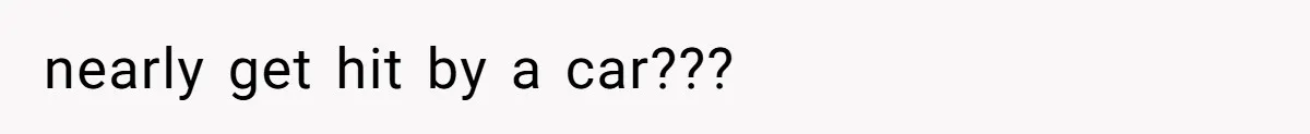 nearly get hit by a car???