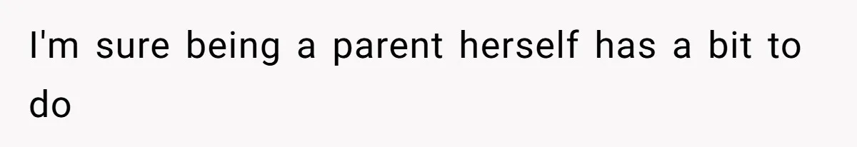 I'm sure being a parent herself has a bit to do