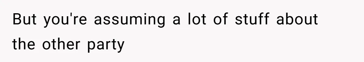 But you're assuming a lot of stuff about the other party