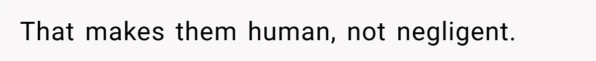 That makes them human, not negligent.