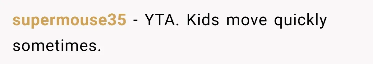 supermouse35 − YTA. Kids move quickly sometimes.