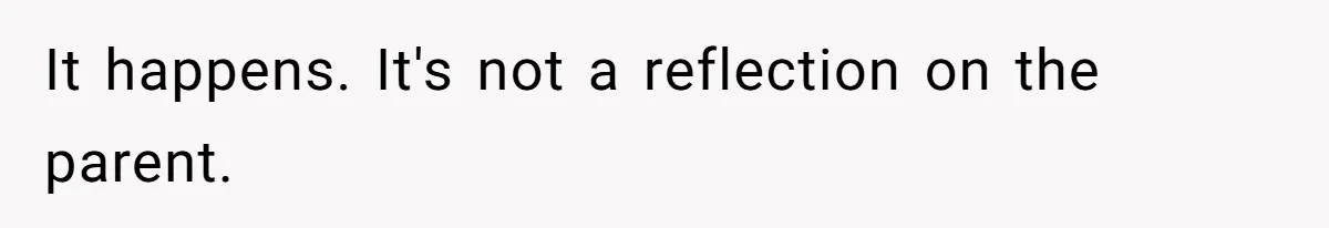It happens. It's not a reflection on the parent.