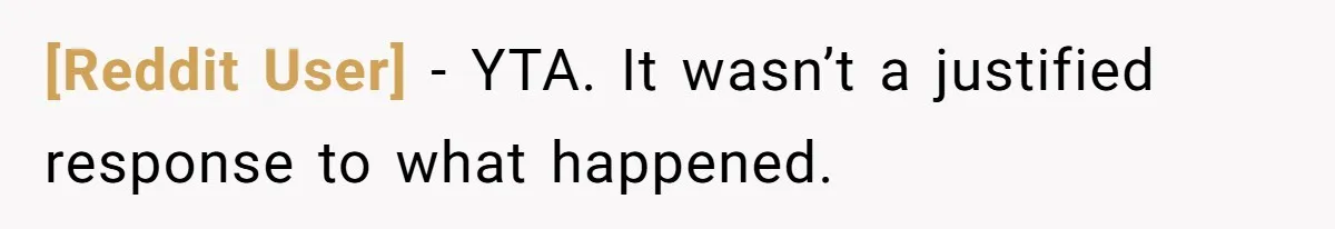 [Reddit User] − YTA. It wasn’t a justified response to what happened.