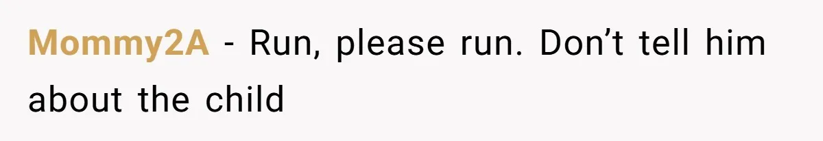 Mommy2A − Run, please run. Don’t tell him about the child