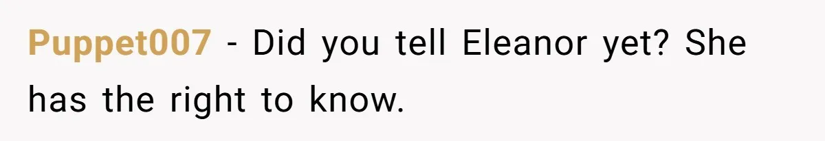 Puppet007 − Did you tell Eleanor yet? She has the right to know.
