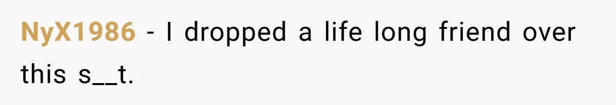 NyX1986 − I dropped a life long friend over this s__t.