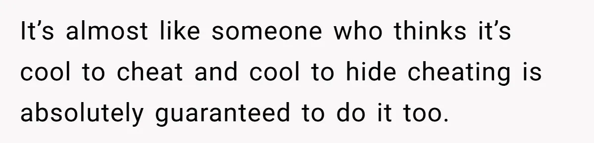 It’s almost like someone who thinks it’s cool to cheat and cool to hide cheating is absolutely guaranteed to do it too.
