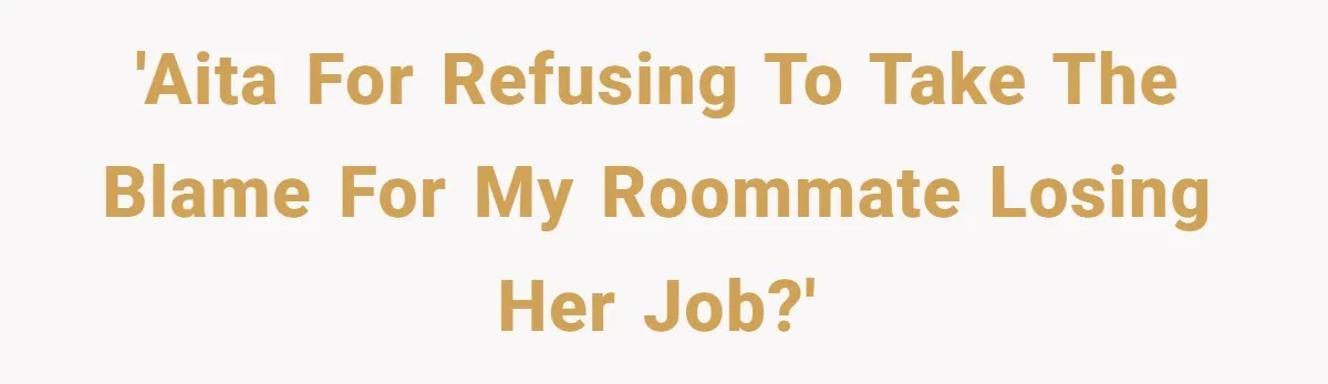 'AITA for refusing to take the blame for my roommate losing her job?'