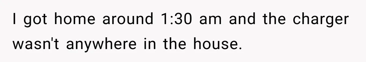 I got home around 1:30 am and the charger wasn't anywhere in the house.