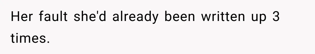 Her fault she'd already been written up 3 times.