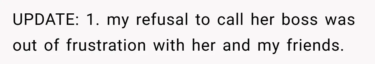 UPDATE: 1. my refusal to call her boss was out of frustration with her and my friends.