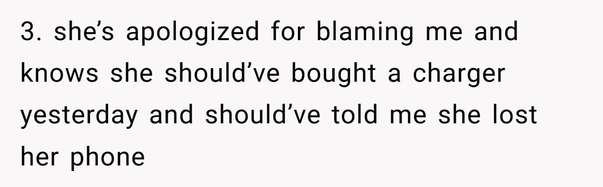 3. she’s apologized for blaming me and knows she should’ve bought a charger yesterday and should’ve told me she lost her phone