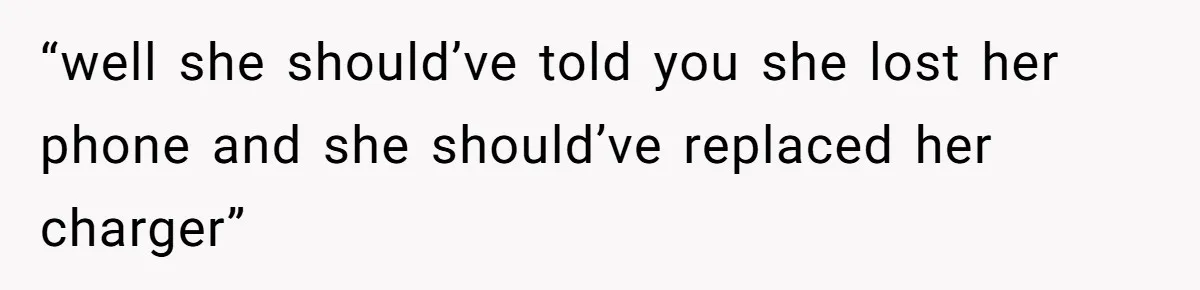 “well she should’ve told you she lost her phone and she should’ve replaced her charger”