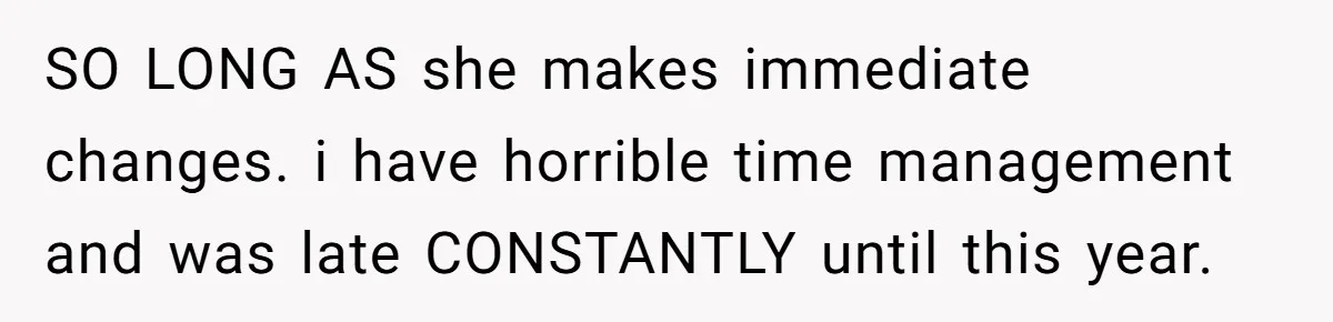 SO LONG AS she makes immediate changes. i have horrible time management and was late CONSTANTLY until this year.